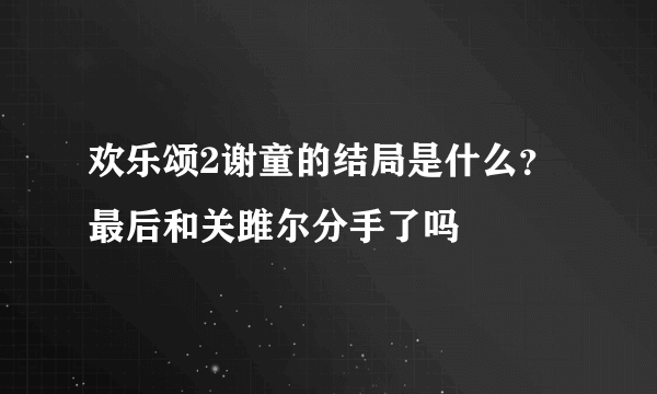 欢乐颂2谢童的结局是什么？最后和关雎尔分手了吗