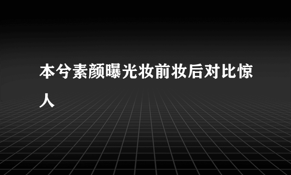 本兮素颜曝光妆前妆后对比惊人