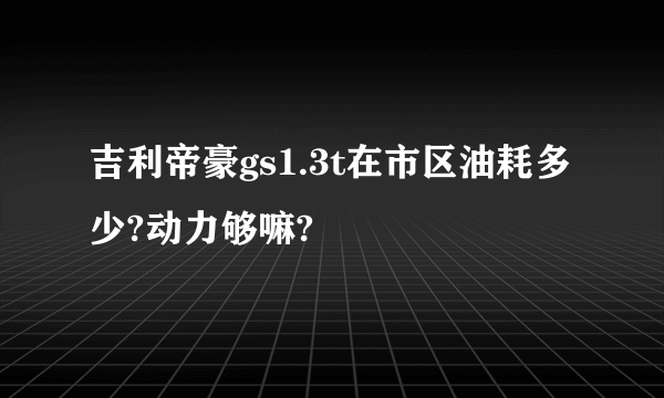 吉利帝豪gs1.3t在市区油耗多少?动力够嘛?