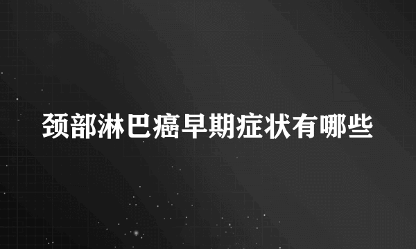 颈部淋巴癌早期症状有哪些