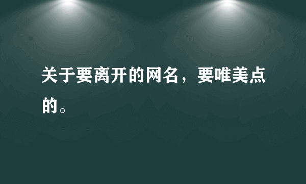 关于要离开的网名，要唯美点的。