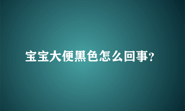 宝宝大便黑色怎么回事？