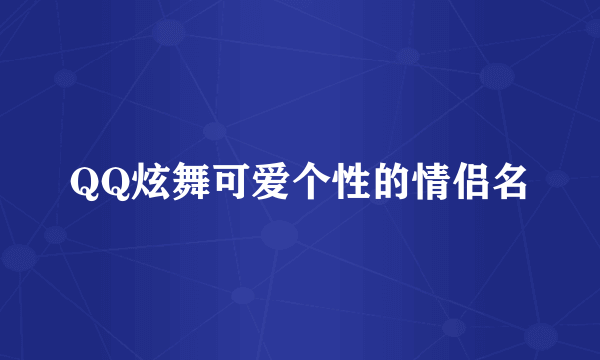 QQ炫舞可爱个性的情侣名