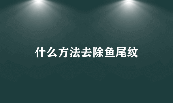 什么方法去除鱼尾纹