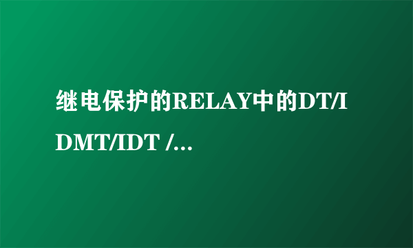 继电保护的RELAY中的DT/IDMT/IDT /TMS 具体是什么意思 ，谢谢。