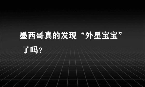 墨西哥真的发现“外星宝宝” 了吗？