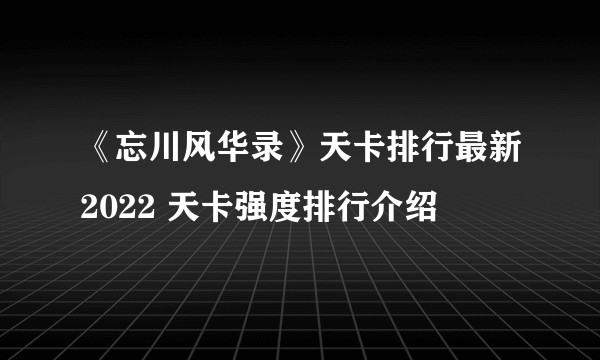 《忘川风华录》天卡排行最新2022 天卡强度排行介绍