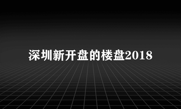 深圳新开盘的楼盘2018