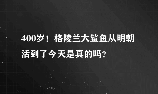 400岁！格陵兰大鲨鱼从明朝活到了今天是真的吗？