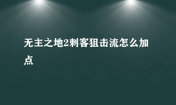 无主之地2刺客狙击流怎么加点