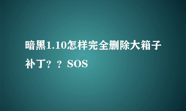 暗黑1.10怎样完全删除大箱子补丁？？SOS