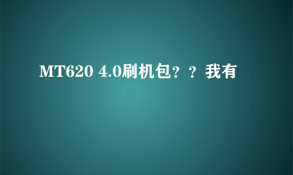 MT620 4.0刷机包？？我有