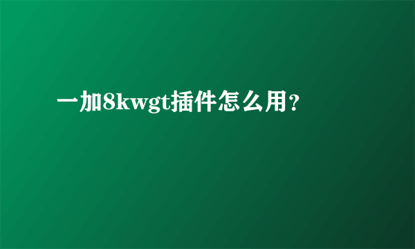 一加8kwgt插件怎么用？