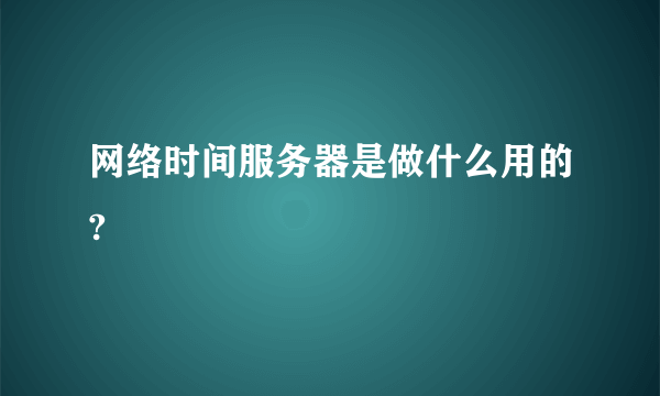 网络时间服务器是做什么用的?