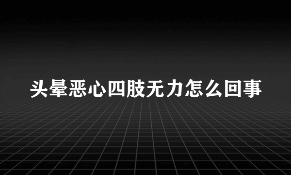 头晕恶心四肢无力怎么回事