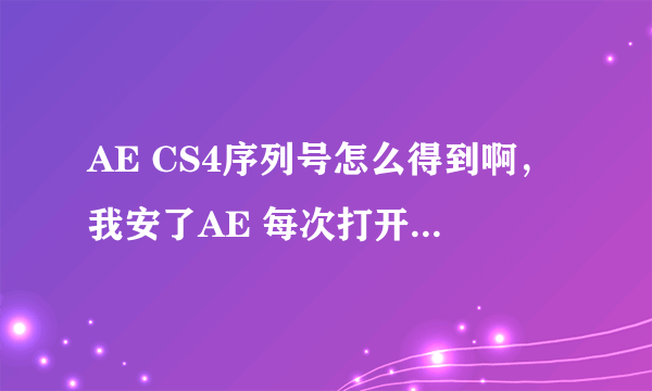 AE CS4序列号怎么得到啊，我安了AE 每次打开提示我让输序列号，可我不知道是多少？