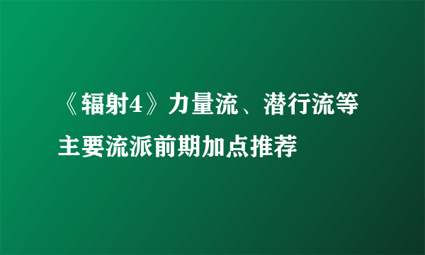 《辐射4》力量流、潜行流等主要流派前期加点推荐