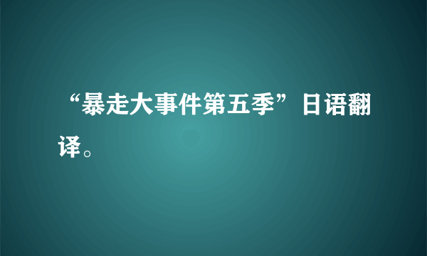 “暴走大事件第五季”日语翻译。