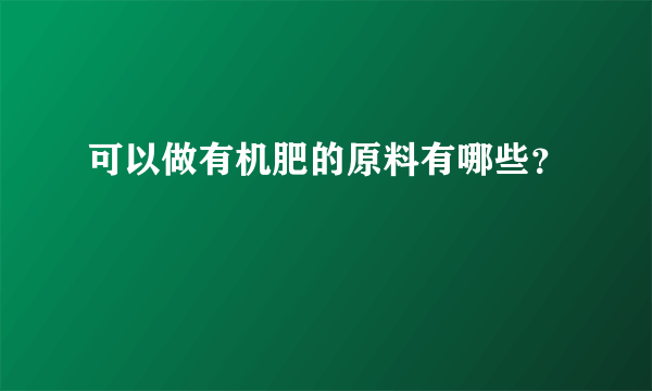 可以做有机肥的原料有哪些？