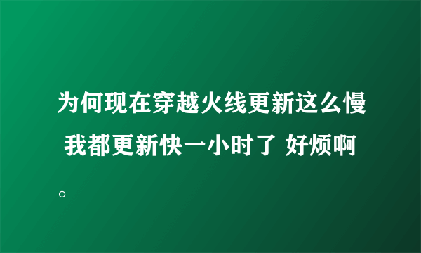 为何现在穿越火线更新这么慢 我都更新快一小时了 好烦啊。