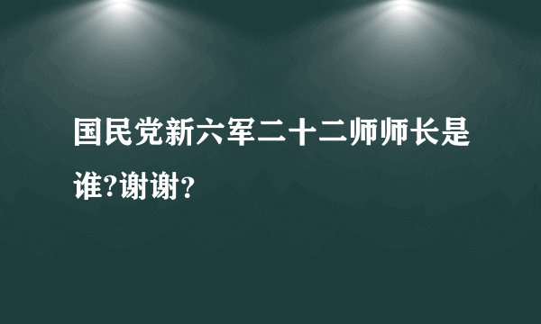 国民党新六军二十二师师长是谁?谢谢？