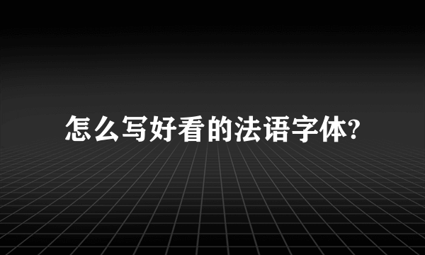 怎么写好看的法语字体?