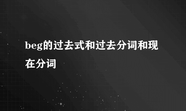 beg的过去式和过去分词和现在分词