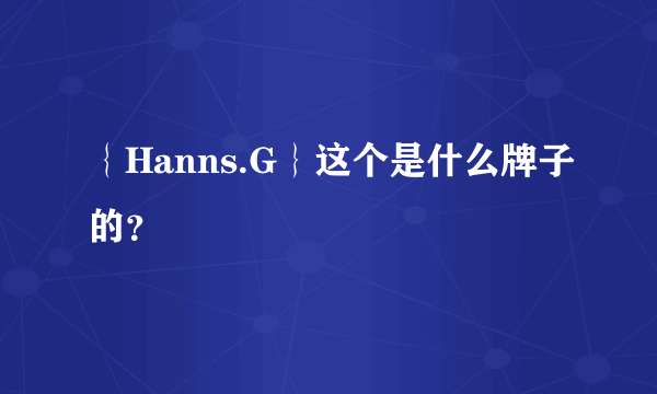 ｛Hanns.G｝这个是什么牌子的？