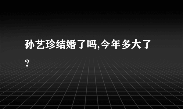 孙艺珍结婚了吗,今年多大了？