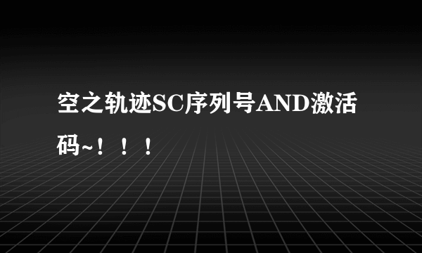 空之轨迹SC序列号AND激活码~！！！