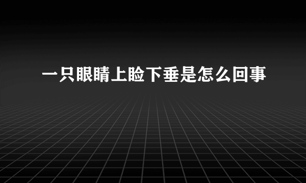 一只眼睛上睑下垂是怎么回事