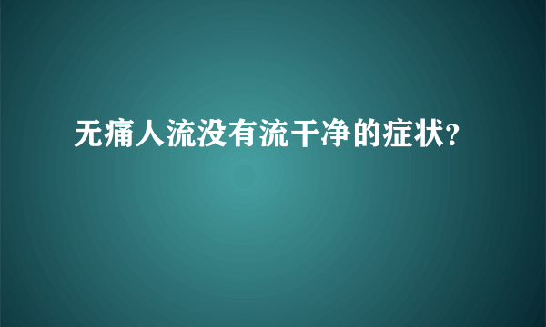 无痛人流没有流干净的症状？