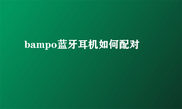 bampo蓝牙耳机如何配对