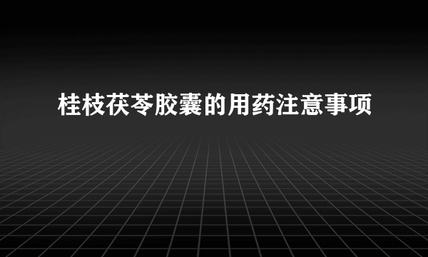 桂枝茯苓胶囊的用药注意事项