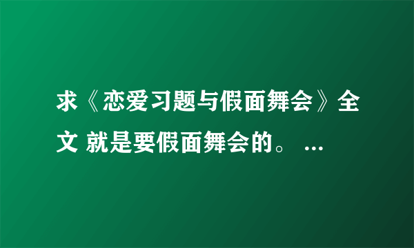 求《恋爱习题与假面舞会》全文 就是要假面舞会的。 有的发我邮箱 谢谢