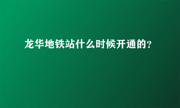 龙华地铁站什么时候开通的？