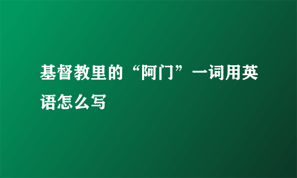 基督教里的“阿门”一词用英语怎么写