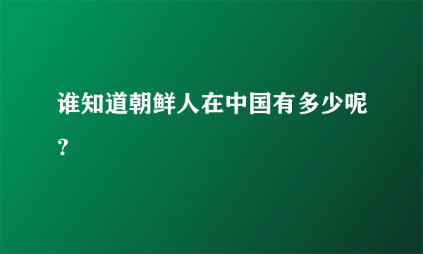 谁知道朝鲜人在中国有多少呢？