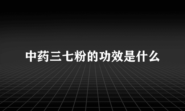 中药三七粉的功效是什么