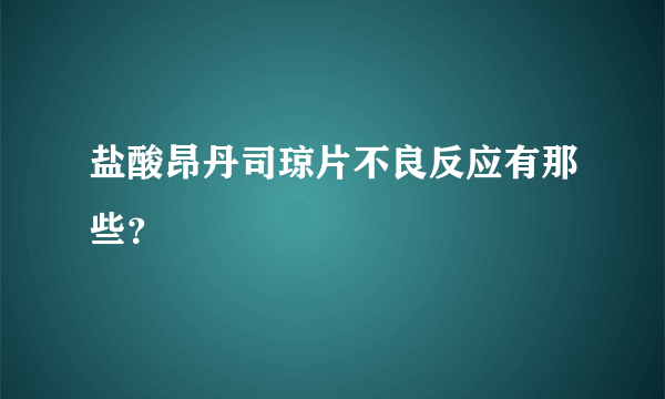 盐酸昂丹司琼片不良反应有那些？