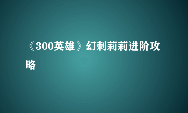 《300英雄》幻刺莉莉进阶攻略