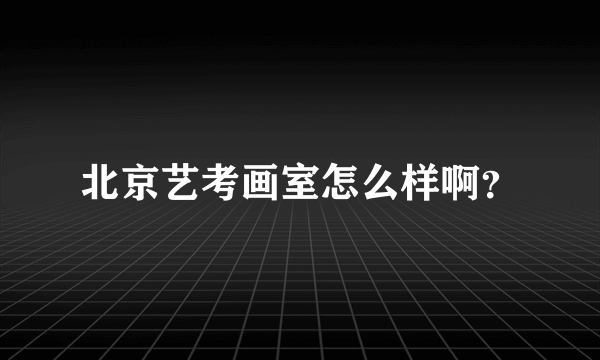 北京艺考画室怎么样啊？