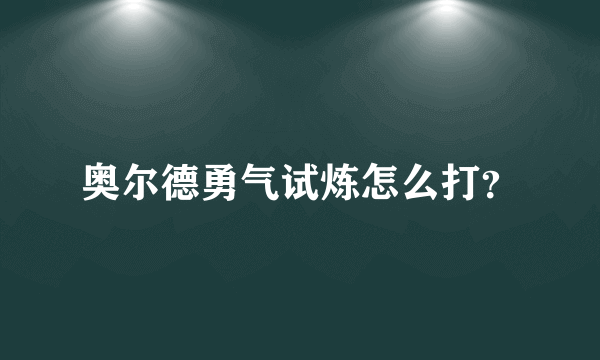 奥尔德勇气试炼怎么打？