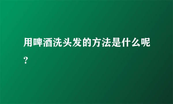 用啤酒洗头发的方法是什么呢？