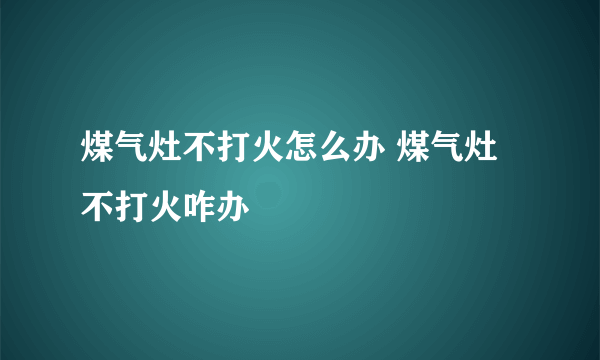 煤气灶不打火怎么办 煤气灶不打火咋办