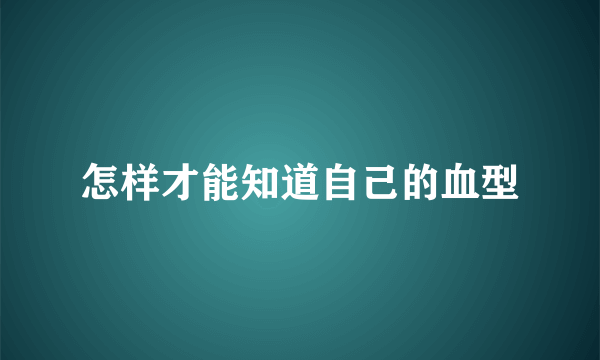 怎样才能知道自己的血型