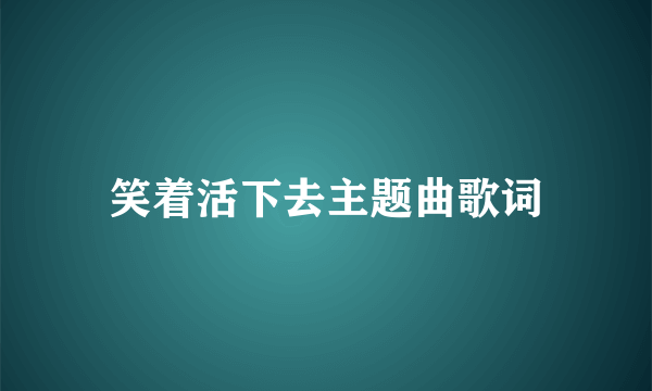 笑着活下去主题曲歌词