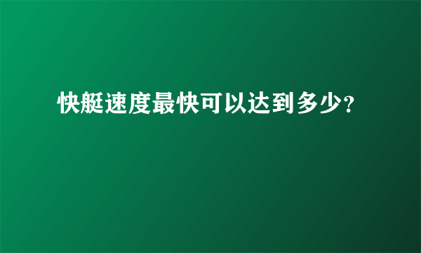 快艇速度最快可以达到多少？