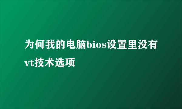 为何我的电脑bios设置里没有vt技术选项