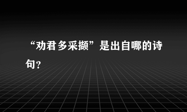 “劝君多采撷”是出自哪的诗句？